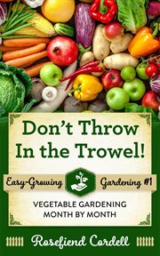 Don't throw in the trowel : vegetable gardening month by month cover image