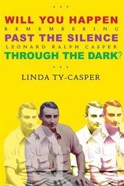 Will you happen, past the silence, through the dark?: remembering leonard ralph casper : Remembering Leonard Ralph Casper cover image