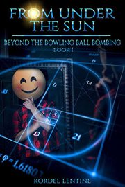 Beyond the bowling ball bombing : from under the sun, book 1 cover image