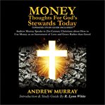 Money: thoughts for god's stewards today. Andrew Murray Speaks to 21st Century Christians about How to  Use Money as an Instrument of Love and cover image