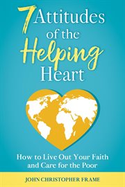 7 attitudes of the helping heart: how to live out your faith and care for the poor : How to Live Out Your Faith and Care for the Poor cover image