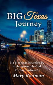 Big Texas Journey: Big Blessings Revealed by an Irrepressible God Through Adversity : Big Blessings Revealed by an Irrepressible God Through Adversity cover image