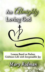 An Almighty Loving God: Lessons Based on Psalms: Celebrate Life With Irrepressible Joy : The Irrepressible Disciple Series, #4 cover image
