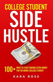College Student Side Hustle : 100+ Ways to Start Making Extra Money for the Broke College Student cover image