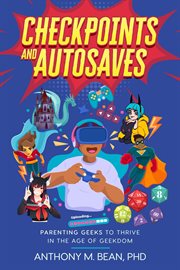 Checkpoints and autosaves: parenting geeks to thrive in the age of geekdom : Parenting Geeks to Thrive in the Age of Geekdom cover image