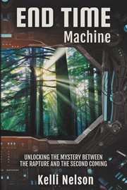 End Time Machine : Unlocking the Mystery Between the Rapture and the Second Coming cover image