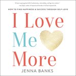 I love me more. How to Find Happiness and Success through Self-Love cover image