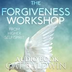 The Forgiveness Workshop: From Higher Self/Spirit : From Higher Self/Spirit cover image