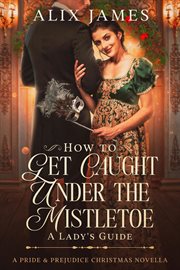 How to Get Caught Under the Mistletoe : A Lady's Guide cover image