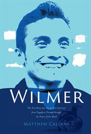 Wilmer: the true story of a young man's journey from tragedy to triumph through the power of the : The True Story of a Young Man's Journey From Tragedy to Triumph Through the Power of The cover image