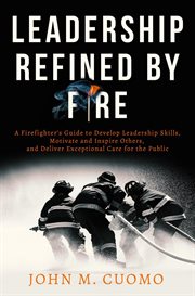 Leadership refined by fire: a firefighter's guide to develop leadership skills, motivate and insp cover image