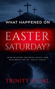 What Happened on Easter Saturday : 36hr mystery between death and resurrection of Jesus Christ cover image