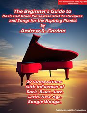 The Beginner's Guide to Rock and Blues Piano : Essential Techniques and Songs for the Aspiring Pia cover image