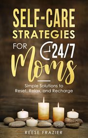 Self-care strategies for 24/7 moms: simple solutions to reset, relax, and recharge : Care Strategies for 24/7 Moms cover image