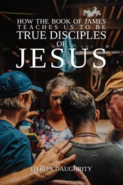 How the Book of James Teaches Us to Be True Disciples of Jesus cover image