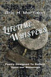 Lifetime Whispers : poetry designed to reflect upon our blessings cover image