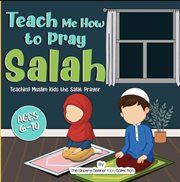Teach Me How to Pray Salah; Teaching Muslim Kids the Salat Prayer cover image