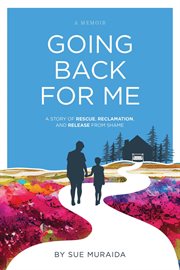 Going Back for Me : A Story of Rescue, Reclamation, and Release From Shame cover image