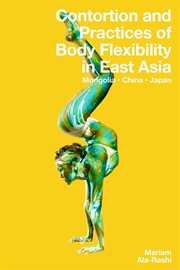 Contortion and Practices of Body Flexibility in East Asia : Mongolia, China, Japan cover image