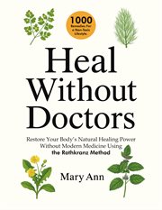 Heal Without Doctors : Restore Your Body's Natural Healing Power Without Modern Medicine Using the Rothkranz Method cover image