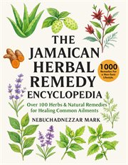The Jamaican Herbal Remedy Encyclopedia : Over 100 Herbs & Natural Remedies for Healing Common Ailments cover image