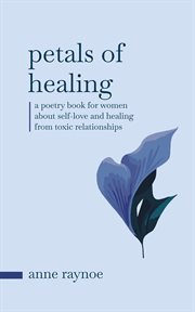 Petals of Healing: A Poetry Book for Women About Self-Love and Healing From Toxic Relationships : A Poetry Book for Women About Self cover image