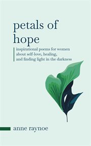 Petals of Hope: Inspirational Poems for Women About Self-Love, Healing, and Finding Light in the : Inspirational Poems for Women About Self cover image