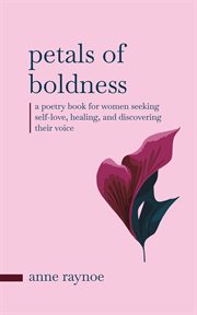 Petals of Boldness: A Poetry Book for Women Seeking Self-love, Healing, and Discovering Their Voice : A Poetry Book for Women Seeking Self cover image