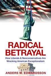 Radical Betrayal : How Liberals & Neoconservatives Are Wrecking American Exceptionalism cover image