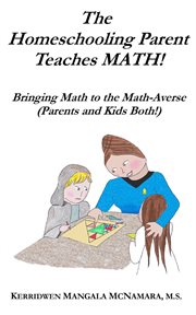 The Homeschooling Parent Teaches Math! Bringing Math to the Math-Averse (Parents and Kids Both!) cover image