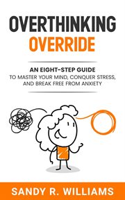 Overthinking Override : An Eight-Step Guide to Master Your Mind, Conquer Stress, and Break Free From cover image