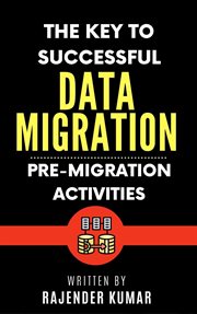 The Key to Successful Data Migration : Pre-Migration Activities. The Key to Successful Data Migration: Pre-Migration Activities cover image