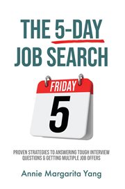 The 5-Day Job Search : Proven Strategies to Answering Tough Interview Questions & Getting Multiple Jo cover image