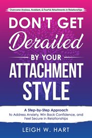 Don't Get Derailed by Your Attachment Style : A Step-By-Step Approach to Address Anxiety, Win Back cover image