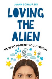 Loving the Alien : How to Parent Your Tween cover image