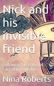 Nick and His Invisible Friend : Following The Paths Of Sacred Knowledge cover image