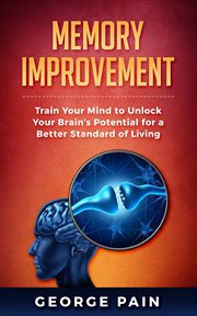 Memory improvement. Train Your Mind to Unlock Your Brain's Potential for a Better Standard of Living cover image