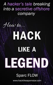 How to hack like a legend : a hacker's tale breaking into a secretive offshore company cover image