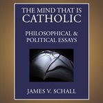 The mind that is Catholic : philosophical & political essays cover image