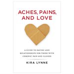 Aches, pains, and love : a guide to dating and relationships for those with chronic pain and illness cover image