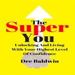 The super you. Unlocking And Living With Your Highest Level Of Confidence cover image
