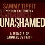 Unashamed. A Memoir of Dangerous Faith cover image