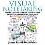 Visual notetaking. Increase your Concentration, Comprehension, and Effectiveness by Taking Visual Notes cover image