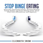 Stop binge eating. Overcome Emotional Eating, Develop Healthy Eating Habits and Start Feeling Great about Food with Aff cover image
