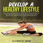 Develop a healthy lifestyle. Get Inspired to Work Out, Feel More Relaxed and Become Healthier in Every Area with Hypnosis, Medita cover image