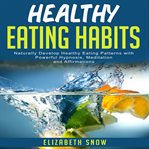 Healthy eating habits. Naturally Develop Healthy Eating Patterns with Powerful Hypnosis, Meditation and Affirmations cover image
