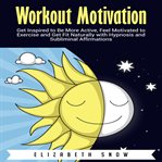 Workout motivation. Get Inspired to Be More Active, Feel Motivated to Exercise and Get Fit Naturally with Hypnosis and S cover image
