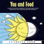 You and food. Easily Develop Healthier Eating Habits with Hypnosis and Subliminal Affirmations cover image