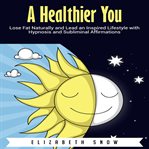 A healthier you. Lose Fat Naturally and Lead an Inspired Lifestyle with Hypnosis and Subliminal Affirmations cover image