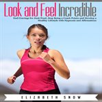 Look and feel incredible. End Cravings for Junk Food, Stop Being a Coach Potato and Develop a Healthy Lifestyle with Hypnosis cover image